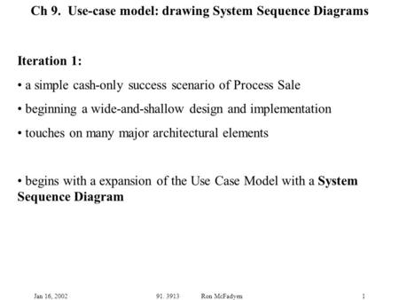 Jan 16, 200291. 3913 Ron McFadyen1 Ch 9. Use-case model: drawing System Sequence Diagrams Iteration 1: a simple cash-only success scenario of Process Sale.