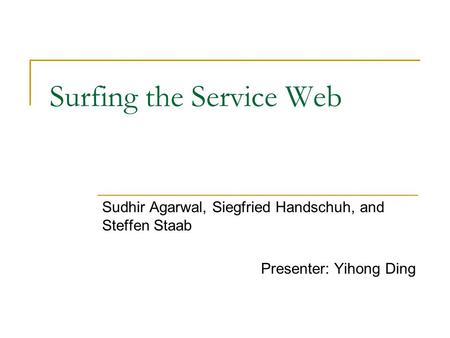 Surfing the Service Web Sudhir Agarwal, Siegfried Handschuh, and Steffen Staab Presenter: Yihong Ding.