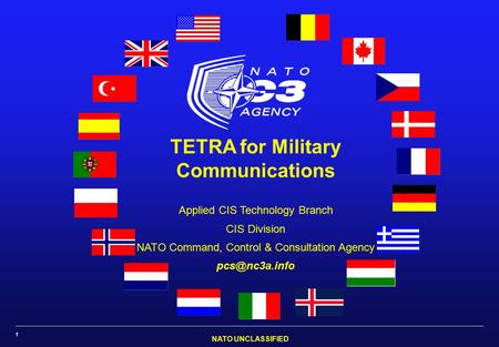 NATO UNCLASSIFIED 1 TETRA for Military Communications Applied CIS Technology Branch CIS Division NATO Command, Control & Consultation Agency
