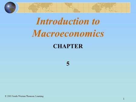 1 Introduction to Macroeconomics CHAPTER 5 © 2003 South-Western/Thomson Learning.