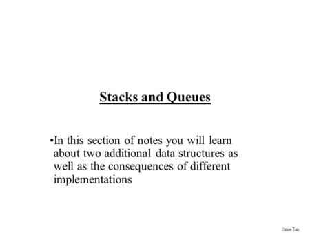 Stacks and Queues In this section of notes you will learn about two additional data structures as well as the consequences of different implementations.