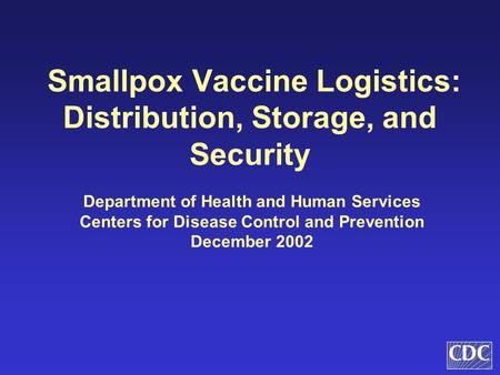 Smallpox Vaccine Logistics: Distribution, Storage, and Security Department of Health and Human Services Centers for Disease Control and Prevention December.