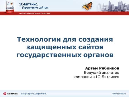 Технологии для создания защищенных сайтов государственных органов Артем Рябинков Ведущий аналитик компании «1С-Битрикс»