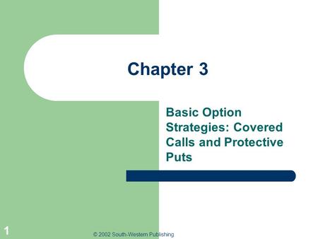 © 2002 South-Western Publishing 1 Chapter 3 Basic Option Strategies: Covered Calls and Protective Puts.