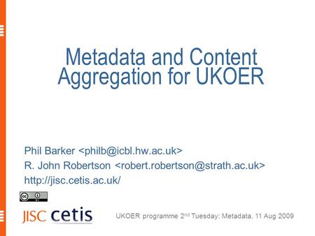 UKOER programme 2 nd Tuesday: Metadata. 11 Aug 2009 Metadata and Content Aggregation for UKOER Phil Barker R. John Robertson