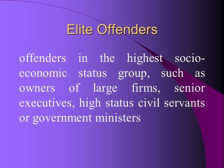 Elite Offenders offenders in the highest socio- economic status group, such as owners of large firms, senior executives, high status civil servants or.