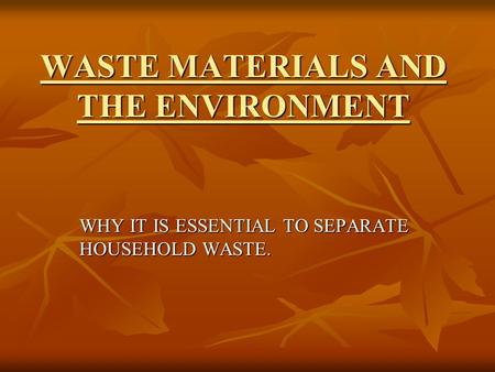 WASTE MATERIALS AND THE ENVIRONMENT WHY IT IS ESSENTIAL TO SEPARATE HOUSEHOLD WASTE.