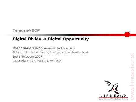 Digital Divide  Digital Opportunity Rohan Samarajiva (samarajiva [at] lirne.net) Session 1: Accelerating the growth of broadband India Telecom.