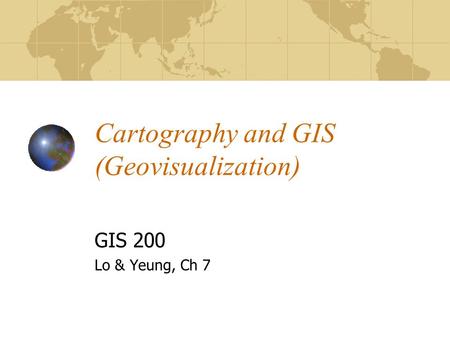 Cartography and GIS (Geovisualization) GIS 200 Lo & Yeung, Ch 7.