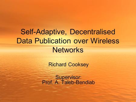 Self-Adaptive, Decentralised Data Publication over Wireless Networks Richard Cooksey Supervisor: Prof. A. Taleb-Bendiab.