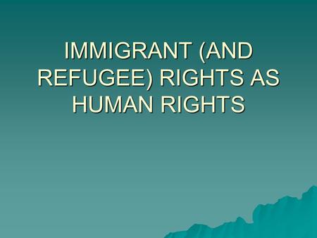 IMMIGRANT (AND REFUGEE) RIGHTS AS HUMAN RIGHTS. One way to look at the problem  “Even though the Bill of Rights does not grant foreigners a right of.