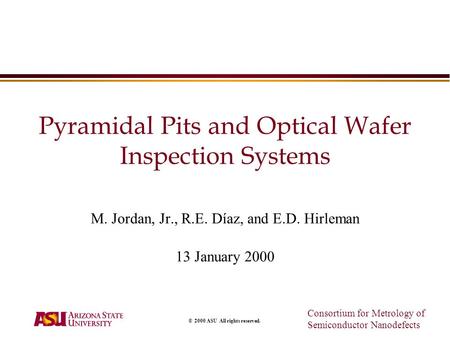Consortium for Metrology of Semiconductor Nanodefects © 2000 ASU All rights reserved. Pyramidal Pits and Optical Wafer Inspection Systems M. Jordan, Jr.,