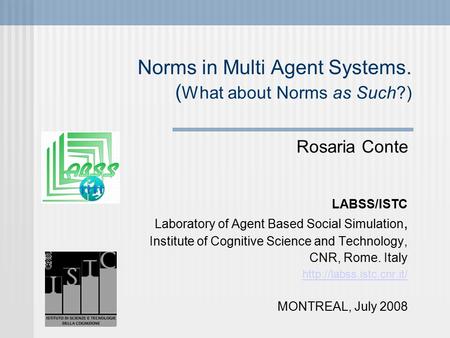 Norms in Multi Agent Systems. ( What about Norms as Such?)‏ Rosaria Conte LABSS/ISTC Laboratory of Agent Based Social Simulation, Institute of Cognitive.