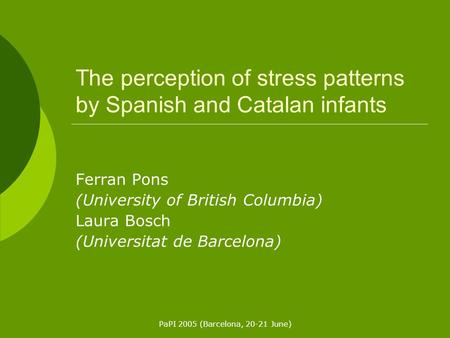 PaPI 2005 (Barcelona, 20-21 June) The perception of stress patterns by Spanish and Catalan infants Ferran Pons (University of British Columbia) Laura Bosch.