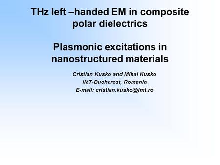 THz left –handed EM in composite polar dielectrics Plasmonic excitations in nanostructured materials Cristian Kusko and Mihai Kusko IMT-Bucharest, Romania.