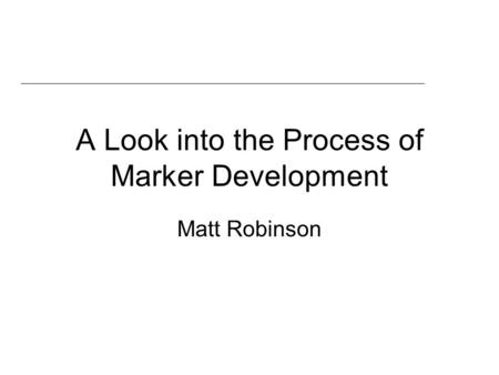 A Look into the Process of Marker Development Matt Robinson.