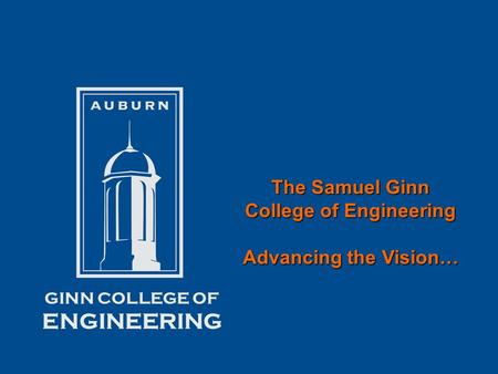 The Samuel Ginn College of Engineering Advancing the Vision… GINN COLLEGE OF ENGINEERING.