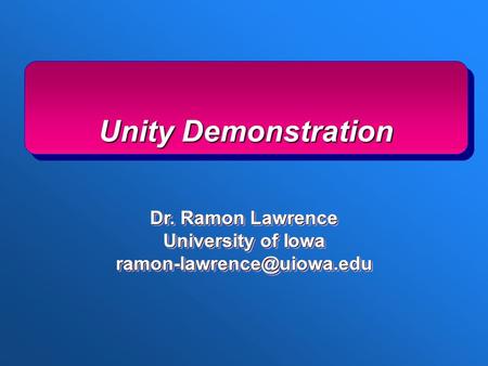 Unity Demonstration Dr. Ramon Lawrence University of Iowa Dr. Ramon Lawrence University of Iowa