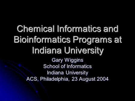 Chemical Informatics and Bioinformatics Programs at Indiana University Gary Wiggins School of Informatics Indiana University ACS, Philadelphia, 23 August.