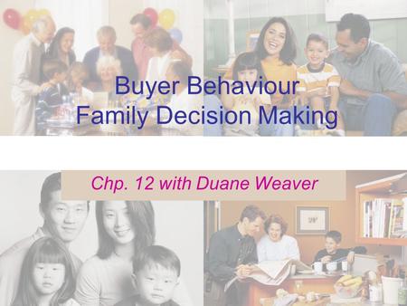 Buyer Behaviour Family Decision Making Chp. 12 with Duane Weaver.