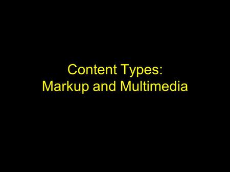 Content Types: Markup and Multimedia. Introduction Markup languages use extra textual syntax to encode: –Formatting / display information –Structure information.