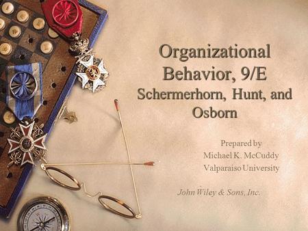 Organizational Behavior, 9/E Schermerhorn, Hunt, and Osborn Prepared by Michael K. McCuddy Valparaiso University John Wiley & Sons, Inc.
