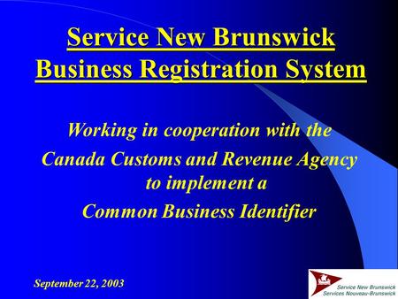 Working in cooperation with the Canada Customs and Revenue Agency to implement a Common Business Identifier September 22, 2003 Service New Brunswick Business.