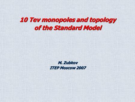M. Zubkov ITEP Moscow 2007 10 Tev monopoles and topology of the Standard Model.