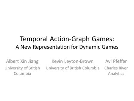 Temporal Action-Graph Games: A New Representation for Dynamic Games Albert Xin Jiang University of British Columbia Kevin Leyton-Brown University of British.