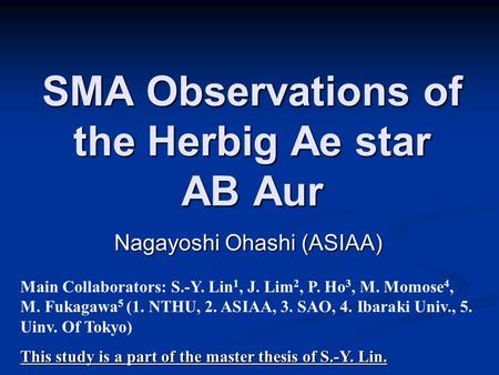 SMA Observations of the Herbig Ae star AB Aur Nagayoshi Ohashi (ASIAA) Main Collaborators: S.-Y. Lin 1, J. Lim 2, P. Ho 3, M. Momose 4, M. Fukagawa 5 (1.
