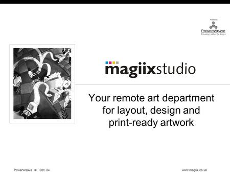 Your remote art department for layout, design and print-ready artwork PowerWeave Oct. 04www.magiix.co.uk Your remote art department for layout, design.