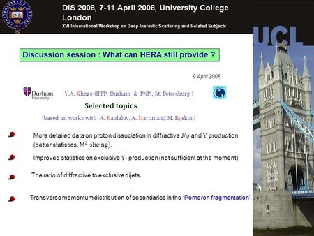 Discussion session : What can HERA still provide ? 9 April 2008 (based on works with A. Kaidalov, A. Martin and M. Ryskin ) V.A. Khoze (IPPP, Durham &