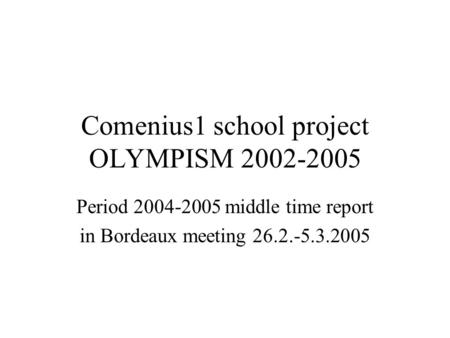 Comenius1 school project OLYMPISM 2002-2005 Period 2004-2005 middle time report in Bordeaux meeting 26.2.-5.3.2005.