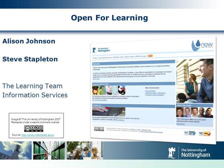 Open For Learning Alison Johnson Steve Stapleton The Learning Team Information Services Image © The University of Nottingham 2007 Released under creative.