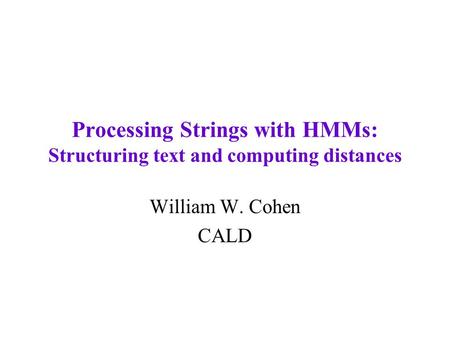 Processing Strings with HMMs: Structuring text and computing distances William W. Cohen CALD.