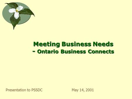 Meeting Business Needs - Ontario Business Connects Presentation to PSSDCMay 14, 2001.