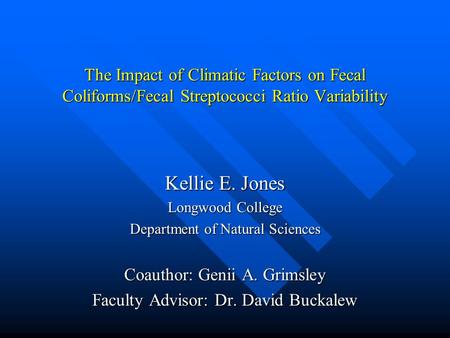 The Impact of Climatic Factors on Fecal Coliforms/Fecal Streptococci Ratio Variability Kellie E. Jones Longwood College Department of Natural Sciences.