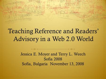 Teaching Reference and Readers’ Advisory in a Web 2.0 World Jessica E. Moyer and Terry L. Weech Sofia 2008 Sofia, Bulgaria November 13, 2008.