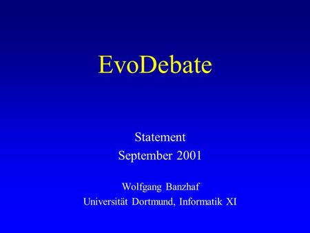 EvoDebate Statement September 2001 Wolfgang Banzhaf Universität Dortmund, Informatik XI.