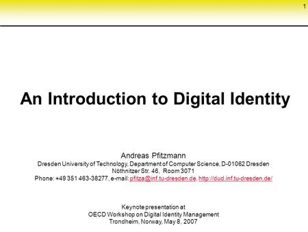 1 An Introduction to Digital Identity Andreas Pfitzmann Dresden University of Technology, Department of Computer Science, D-01062 Dresden Nöthnitzer Str.