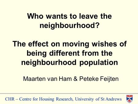 CHR – Centre for Housing Research, University of St Andrews Who wants to leave the neighbourhood? The effect on moving wishes of being different from the.