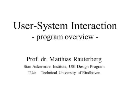 User-System Interaction - program overview - Prof. dr. Matthias Rauterberg Stan Ackermans Institute, USI Design Program TU/e Technical University of Eindhoven.