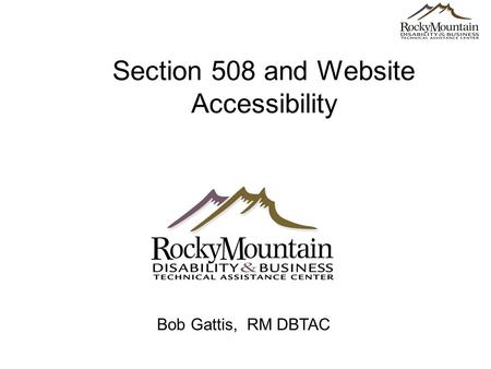 Section 508 and Website Accessibility Bob Gattis, RM DBTAC.