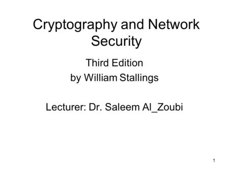 1 Cryptography and Network Security Third Edition by William Stallings Lecturer: Dr. Saleem Al_Zoubi.