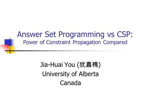 Answer Set Programming vs CSP: Power of Constraint Propagation Compared Jia-Huai You ( 犹嘉槐 ) University of Alberta Canada.