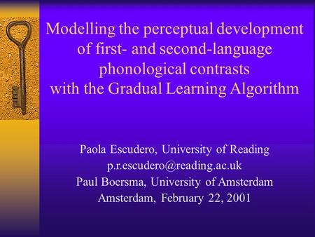 Modelling the perceptual development of first- and second-language phonological contrasts with the Gradual Learning Algorithm Paola Escudero, University.