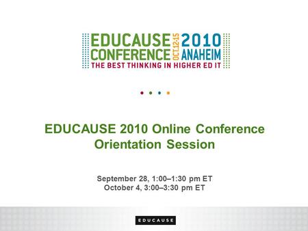 EDUCAUSE 2010 Online Conference Orientation Session September 28, 1:00–1:30 pm ET October 4, 3:00–3:30 pm ET.