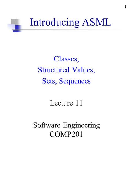 1 Introducing ASML Classes, Structured Values, Sets, Sequences Lecture 11 Software Engineering COMP201.