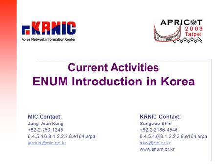 Current Activities ENUM Introduction in Korea KRNIC Contact: Sungwoo Shin +82-2-2186-4546 6.4.5.4.6.8.1.2.2.2.8.e164.arpa