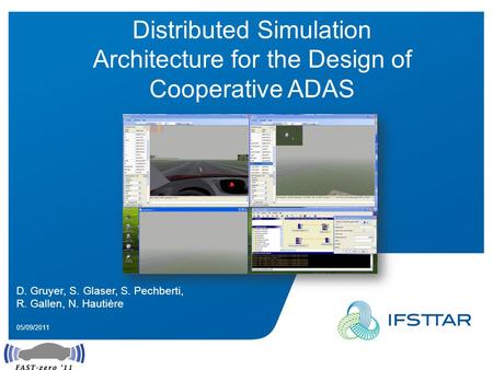 Intervenant - date Distributed Simulation Architecture for the Design of Cooperative ADAS D. Gruyer, S. Glaser, S. Pechberti, R. Gallen, N. Hautière 05/09/2011.